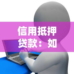 信用抵押贷款：如何利用信用与抵押物申请融资