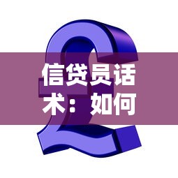 信贷员话术：如何提升贷款沟通技巧