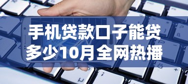 手机贷款口子能贷多少10月全网热播！深度挑选5个网贷平台借钱能贷多少