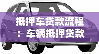 抵押车贷款流程：车辆抵押贷款如何办理手续