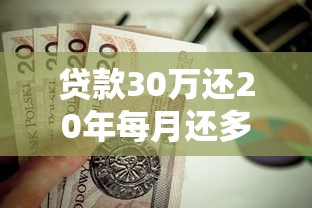 贷款30万还20年每月还多少：30万房贷20年月供是多少