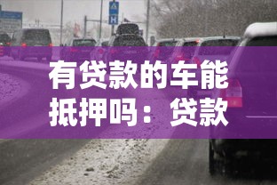 有贷款的车能抵押吗：贷款未还清的车辆可否抵押
