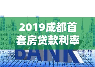 2019成都首套房贷款利率：2019年成都首套房贷利率下限是多少