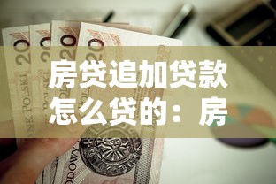 房贷追加贷款怎么贷的：房贷如何申请增加贷款额度