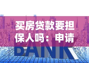 买房贷款要担保人吗：申请房贷必须要有担保人吗