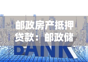 邮政房产抵押贷款：邮政储蓄银行的房贷如何申请