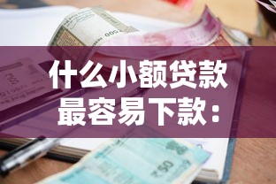 什么小额贷款最容易下款：2025年哪些小贷平台通过率高