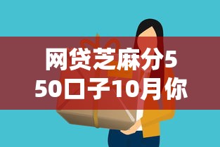 网贷芝麻分550口子10月你试过了没！同时介绍五个芝麻分550网贷口子借钱软件