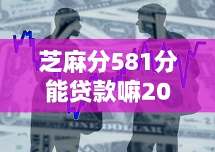 芝麻分581分能贷款嘛2025年名额所剩无几！本篇为您全面整合！