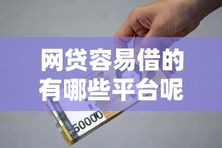 网贷容易借的有哪些平台呢，2025必看内容5个贷款口子容易借的有一些