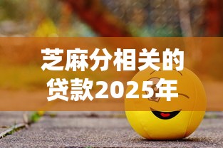 芝麻分相关的贷款2025年你使用过吗！顺便罗列这5个芝麻分相关的借款口子
