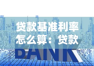 贷款基准利率怎么算：贷款基准利率如何得出