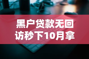 黑户贷款无回访秒下10月拿数据来说话！本篇评析5个2025好贷款的软件