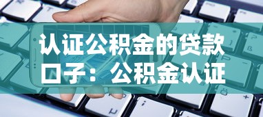 认证公积金的贷款口子：公积金认证的借款平台有哪些