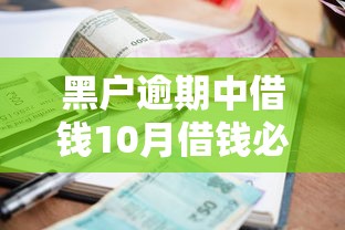 黑户逾期中借钱10月借钱必备！权威了解5个网贷逾期中借款平台