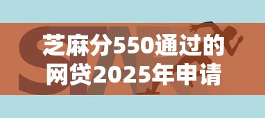 芝麻分550通过的网贷2025年申请技巧！规整5个芝麻分550通过的借钱口子