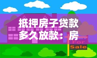 抵押房子贷款多久放款：房产抵押贷款放款周期多长