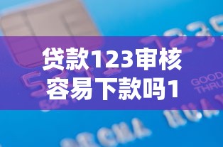 贷款123审核容易下款吗10月内参曝光！权威列举这五个借款平台审核容易下款