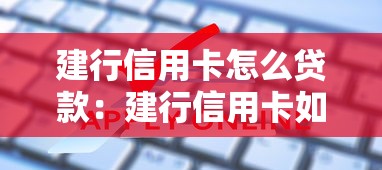建行信用卡怎么贷款：建行信用卡如何申请现金分期