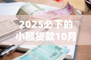 2025必下的小额贷款10月独家经验！本次更新五个2025必下的小额网贷口子