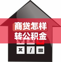 商贷怎样转公积金贷款：商业贷款如何转为公积金贷款