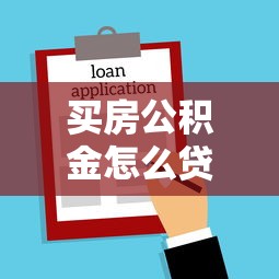 买房公积金怎么贷款：公积金贷款购房全流程指南