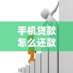 手机贷款怎么还款：手机借款如何按期偿还