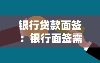银行贷款面签：银行面签需要注意哪些事项