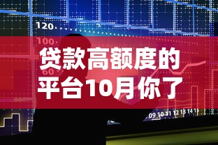 贷款高额度的平台10月你了解了吗！今日筛选5个借款高额度的口子