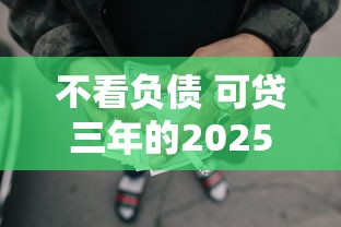 不看负债 可贷三年的2025提前掌握！本文分析5家专注高效借款的优质借款平台