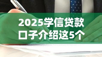 2025学信贷款口子介绍这5个！顺便挑选2025年贷款不上征信的