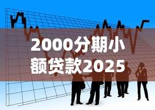 2000分期小额贷款2025年内部借款妙招！速瞧这五个网贷平台提供2000分期借款