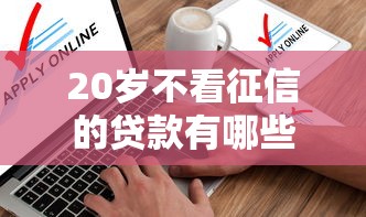 20岁不看征信的贷款有哪些10月实时更新！权威筛选5个20岁不看征信的网贷口子