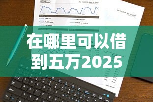 在哪里可以借到五万2025实际办法！本篇展示速成借条以及豫牛小贷等五个借款平台
