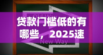 贷款门槛低的有哪些，2025速抢技巧借钱口子低的软件很多