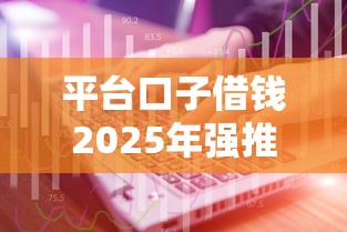 平台口子借钱2025年强推这5个！本文为您精心解析！