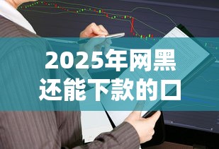 2025年网黑还能下款的口子2025年前人总结!本文精选5个2025年网贷平台还能借钱