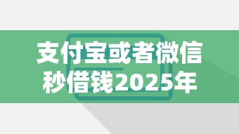 支付宝或者微信秒借钱2025年独家放贷技巧!专业了解这5个求无视黑白能够下款的APP 支付宝或者微信秒借钱2025年独家放贷技巧!专业了解这5个求无视黑白能够下款的APP