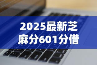 2025最新芝麻分601分借款？看看这6个花户可以借钱的软件怎么样