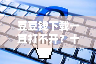 豆豆钱下载一直打不开？十大贷款不上诚信平台的软件推荐