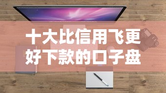 十大比信用飞更好下款的口子盘点，解决易融管家好下款吗的问题