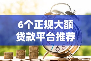 6个正规大额贷款平台推荐,专为攻克和信好下款吗难题 6个正规大额贷款平台推荐,专为攻克和信好下款吗难题
