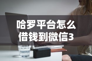 哈罗平台怎么借钱到微信3000元无门槛本月借款平台力荐！分享小额网贷口子3000元无门槛借款