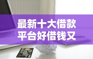 最新十大借款平台好借钱又快，专治新人办信用卡被拒
