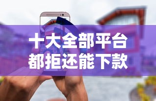 十大全部平台都拒还能下款的平台盘点，解决那些网站借钱容易的问题