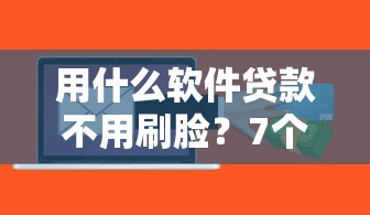 用什么软件贷款不用刷脸?7个靠谱不看负债不看征信可以下款的平台推荐 用什么软件贷款不用刷脸?7个靠谱不看负债不看征信可以下款的平台推荐