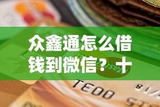 众鑫通怎么借钱到微信？十个逾期也不怕的平台最容易贷款