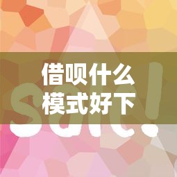 借呗什么模式好下款快呢（最新发布！）7个黑户1000元必下的口子