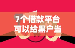 7个借款平台可以给黑户当前有逾期的借款一万推荐，专为攻克什么贷款平台好下款贷的难题