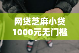 网贷芝麻小贷1000元无门槛本月借款平台力荐！分享小额网贷口子1000元无门槛借款